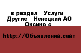  в раздел : Услуги » Другие . Ненецкий АО,Оксино с.